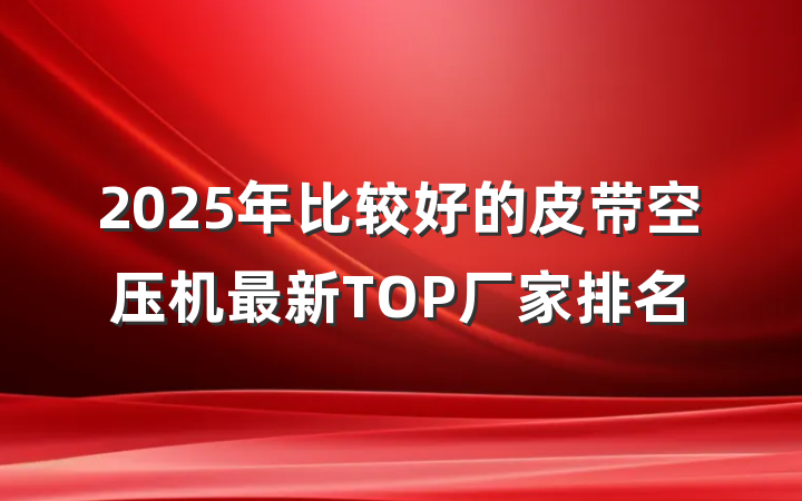 2025年比较好的皮带空压机最新TOP厂家排名