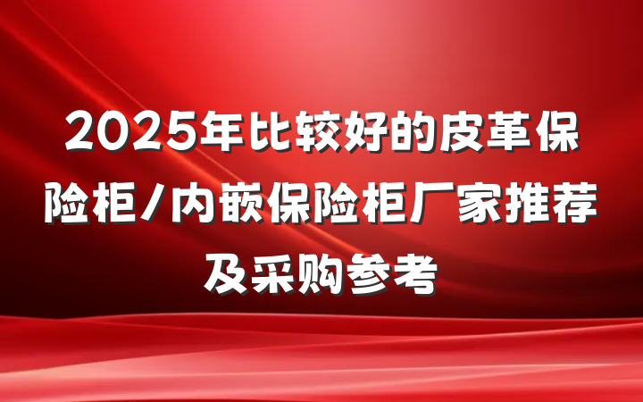 2025年比较好的皮革保险柜/内嵌保险柜厂家推荐及采购参考