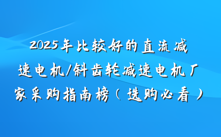 2025年比较好的直流减速电机/斜齿轮减速电机厂家采购指南榜（选购必看）
