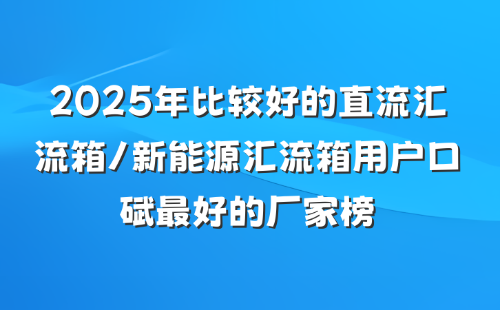 2025年比较好的直流汇流箱/新能源汇流箱用户口碑最好的厂家榜