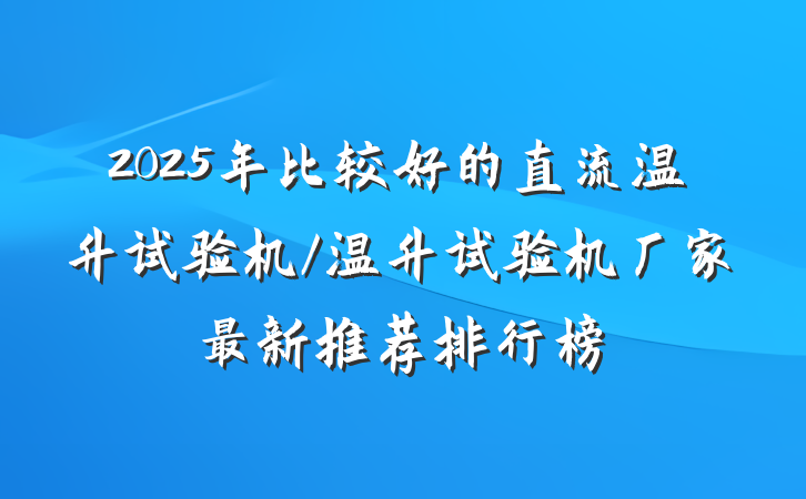 2025年比较好的直流温升试验机/温升试验机厂家最新推荐排行榜