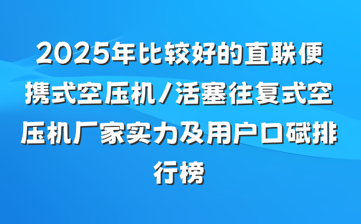2025年比较好的直联便携式空压机/活塞往复式空压机厂家实力及用户口碑排行榜