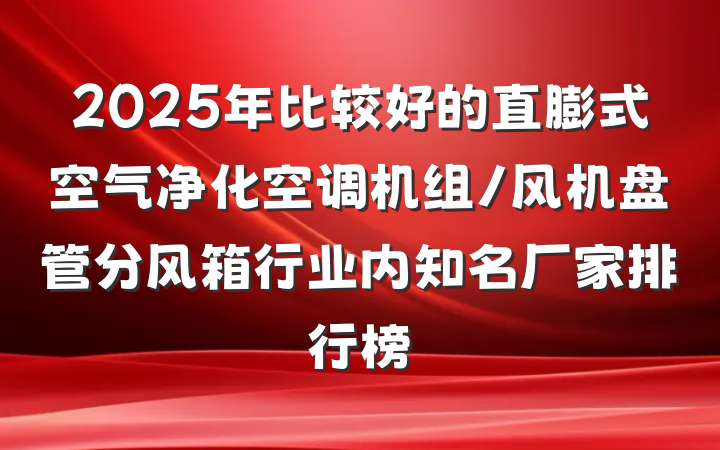 2025年比较好的直膨式空气净化空调机组/风机盘管分风箱行业内知名厂家排行榜