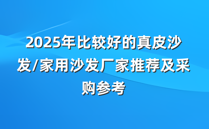2025年比较好的真皮沙发/家用沙发厂家推荐及采购参考