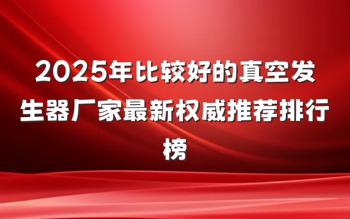 2025年比较好的真空发生器厂家最新权威推荐排行榜