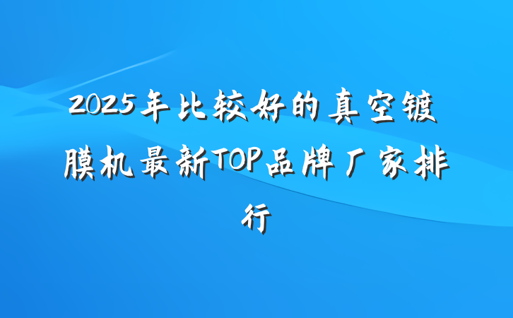 2025年比较好的真空镀膜机最新TOP品牌厂家排行