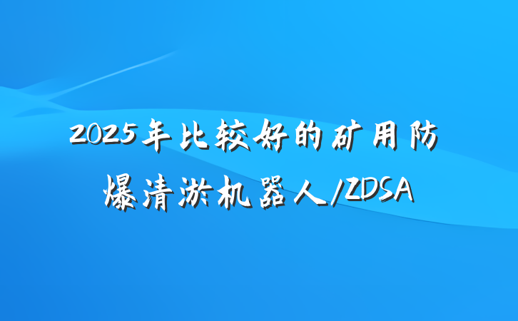2025年比较好的矿用防爆清淤机器人/ZDSA