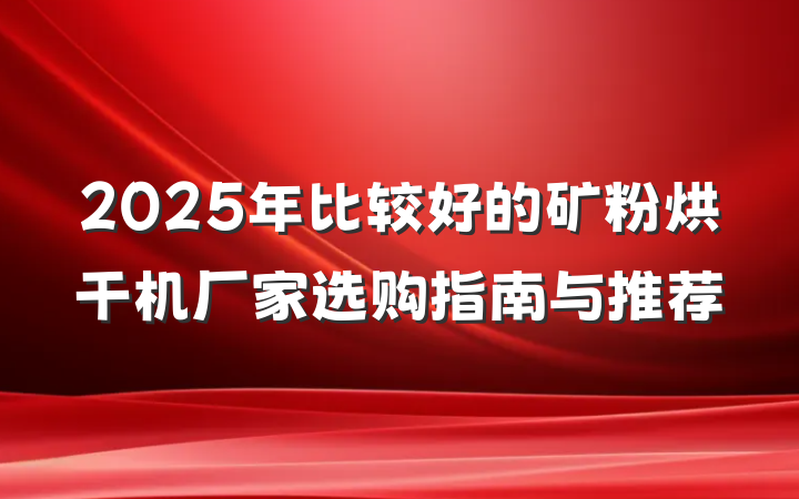 2025年比较好的矿粉烘干机厂家选购指南与推荐
