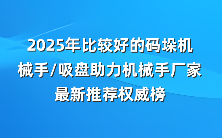 2025年比较好的码垛机械手/吸盘助力机械手厂家最新推荐权威榜