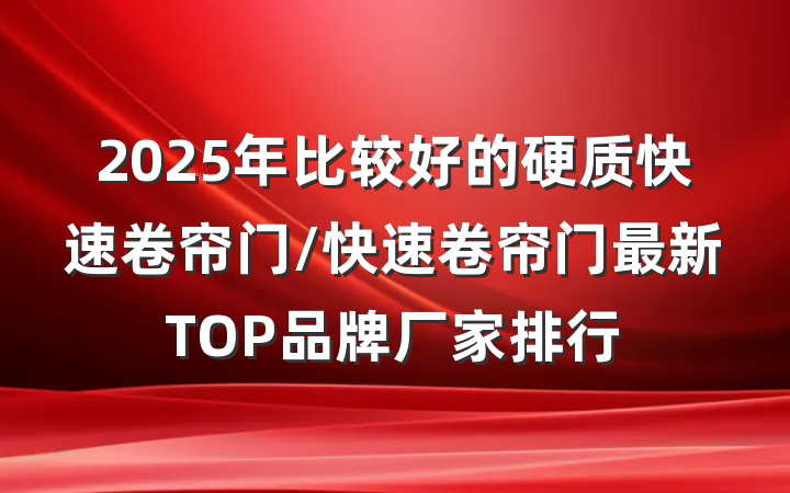 2025年比较好的硬质快速卷帘门/快速卷帘门最新TOP品牌厂家排行