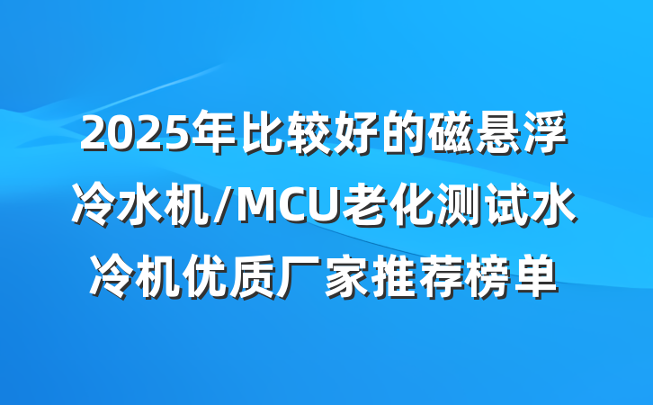 2025年比较好的磁悬浮冷水机/MCU老化测试水冷机优质厂家推荐榜单
