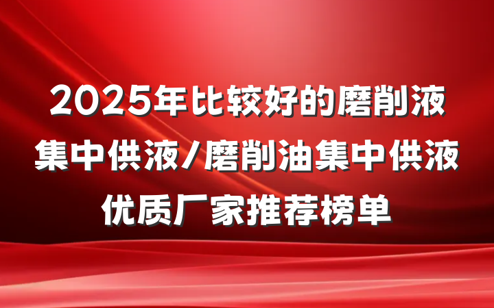 2025年比较好的磨削液集中供液/磨削油集中供液优质厂家推荐榜单