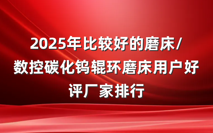 2025年比较好的磨床/数控碳化钨辊环磨床用户好评厂家排行