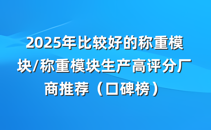 2025年比较好的称重模块/称重模块生产高评分厂商推荐（口碑榜）