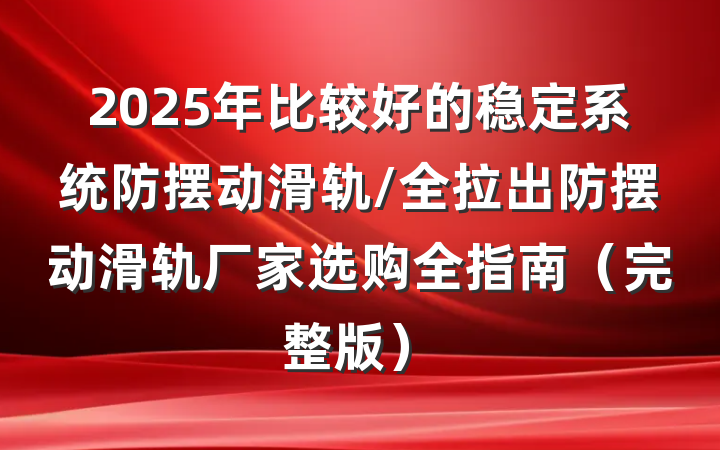 2025年比较好的稳定系统防摆动滑轨/全拉出防摆动滑轨厂家选购全指南（完整版）