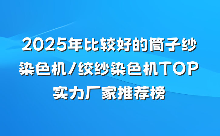 2025年比较好的筒子纱染色机/绞纱染色机TOP实力厂家推荐榜