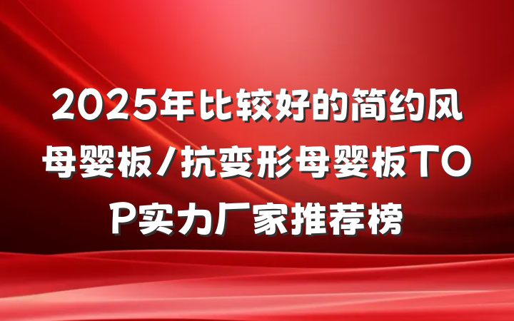 2025年比较好的简约风母婴板/抗变形母婴板TOP实力厂家推荐榜