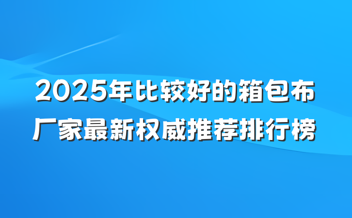 2025年比较好的箱包布厂家最新权威推荐排行榜