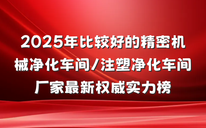 2025年比较好的精密机械净化车间/注塑净化车间厂家最新权威实力榜