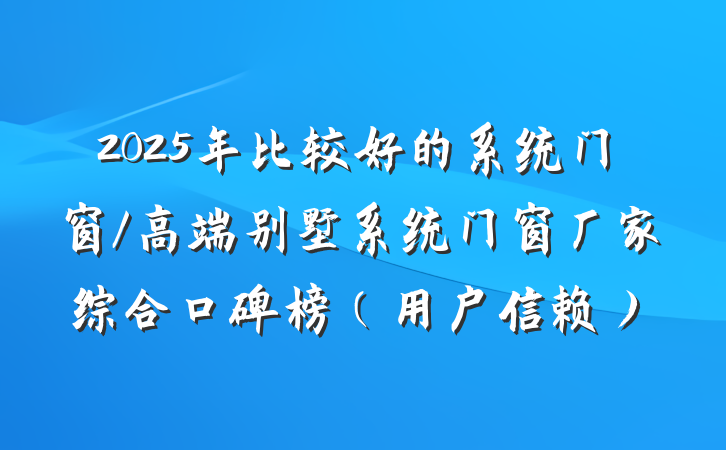 2025年比较好的系统门窗/高端别墅系统门窗厂家综合口碑榜（用户信赖）