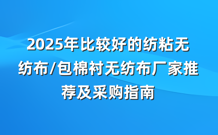 2025年比较好的纺粘无纺布/包棉衬无纺布厂家推荐及采购指南