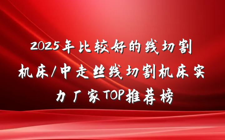 2025年比较好的线切割机床/中走丝线切割机床实力厂家TOP推荐榜