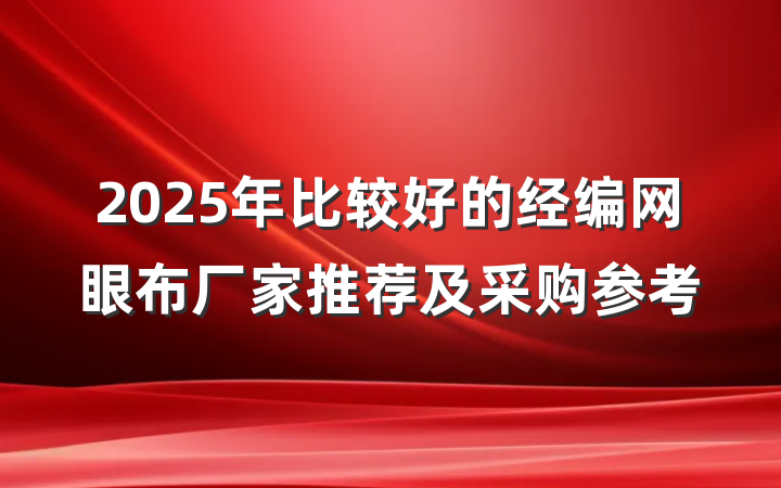 2025年比较好的经编网眼布厂家推荐及采购参考
