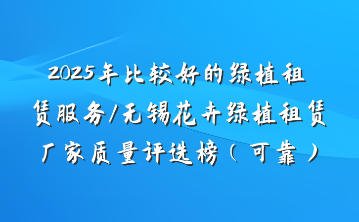 2025年比较好的绿植租赁服务/无锡花卉绿植租赁厂家质量评选榜（可靠）