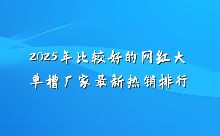 2025年比较好的网红大单槽厂家最新热销排行