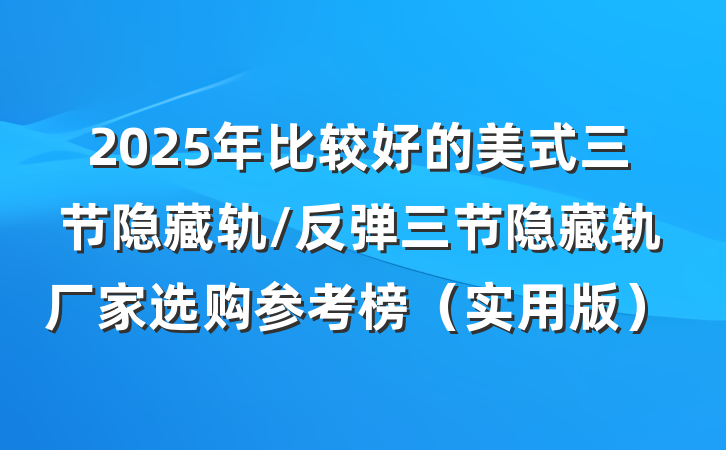 2025年比较好的美式三节隐藏轨/反弹三节隐藏轨厂家选购参考榜（实用版）