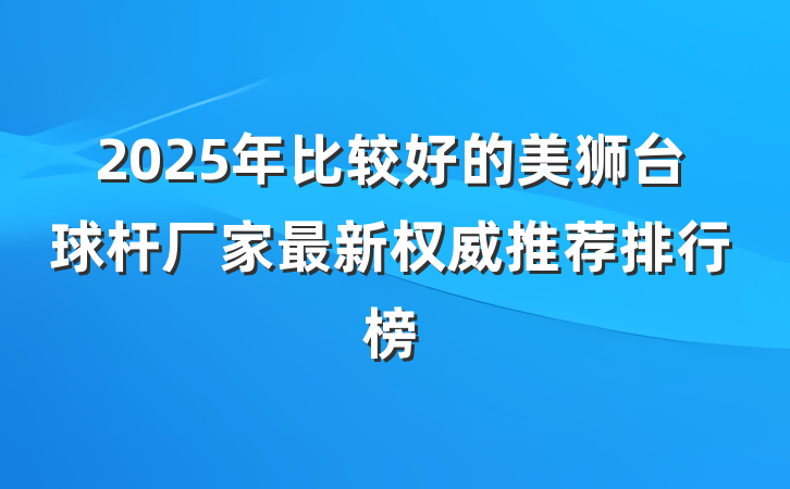 2025年比较好的美狮台球杆厂家最新权威推荐排行榜