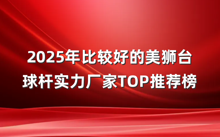 2025年比较好的美狮台球杆实力厂家TOP推荐榜