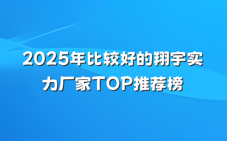 2025年比较好的翔宇实力厂家TOP推荐榜