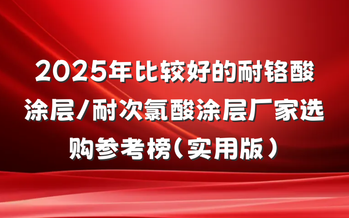 2025年比较好的耐铬酸涂层/耐次氯酸涂层厂家选购参考榜（实用版）