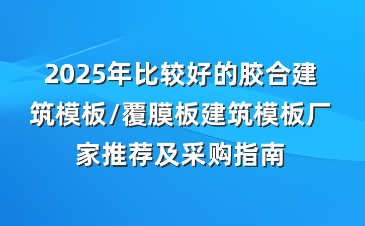 2025年比较好的胶合建筑模板/覆膜板建筑模板厂家推荐及采购指南