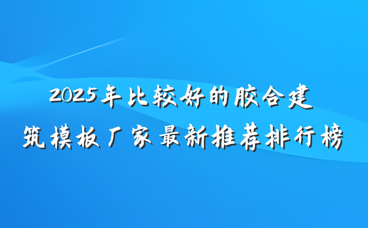2025年比较好的胶合建筑模板厂家最新推荐排行榜