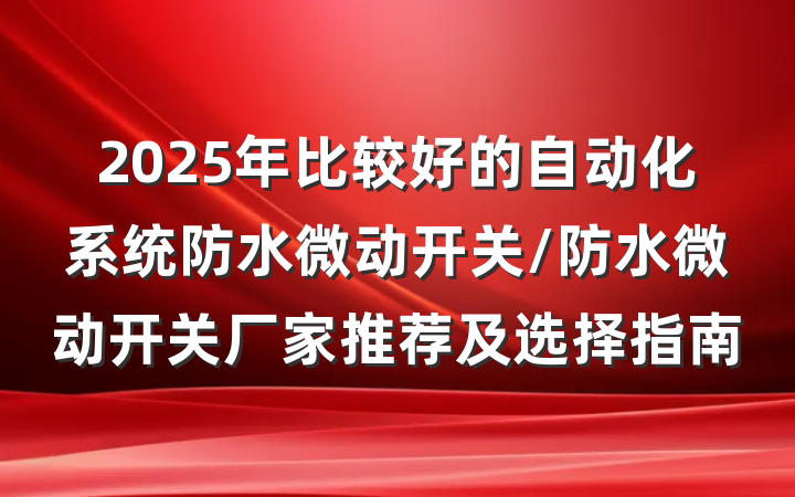 2025年比较好的自动化系统防水微动开关/防水微动开关厂家推荐及选择指南