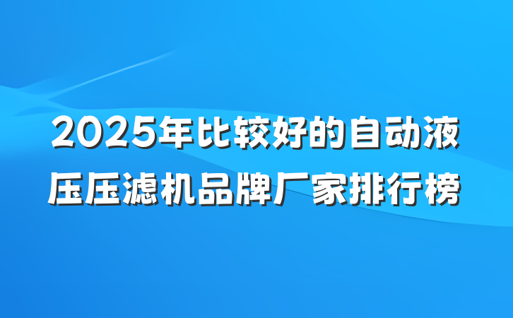 2025年比较好的自动液压压滤机品牌厂家排行榜