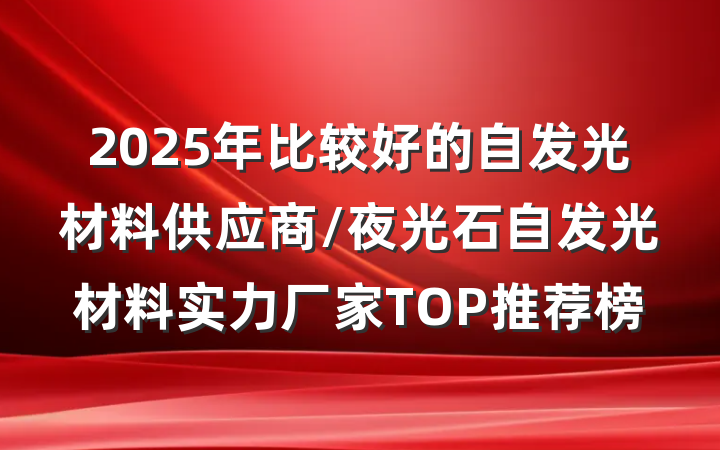 2025年比较好的自发光材料供应商/夜光石自发光材料实力厂家TOP推荐榜