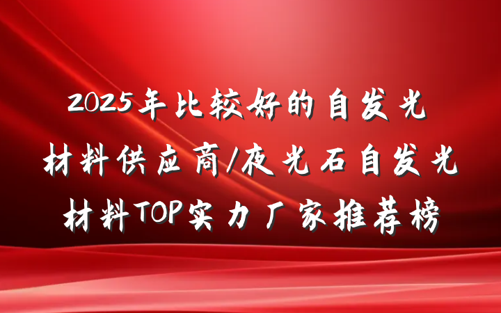 2025年比较好的自发光材料供应商/夜光石自发光材料TOP实力厂家推荐榜