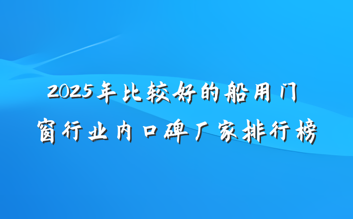 2025年比较好的船用门窗行业内口碑厂家排行榜