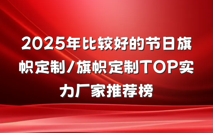 2025年比较好的节日旗帜定制/旗帜定制TOP实力厂家推荐榜
