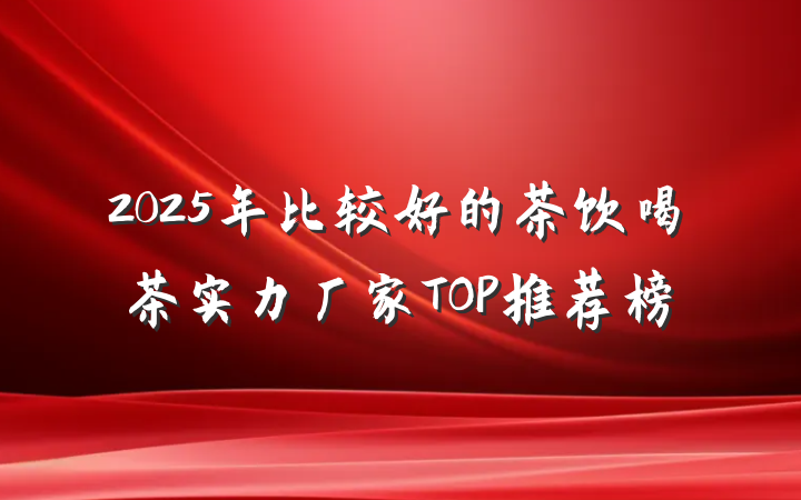 2025年比较好的茶饮喝茶实力厂家TOP推荐榜