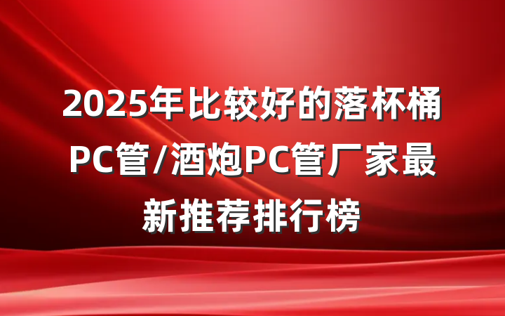 2025年比较好的落杯桶PC管/酒炮PC管厂家最新推荐排行榜