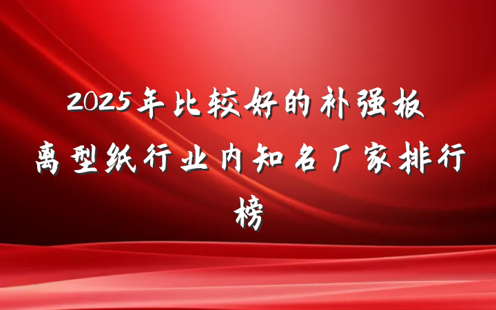 2025年比较好的补强板离型纸行业内知名厂家排行榜