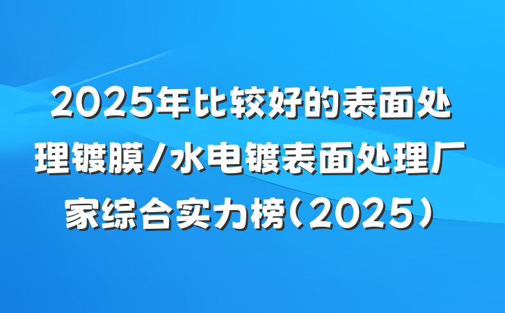 2025年比较好的表面处理镀膜/水电镀表面处理厂家综合实力榜(2025)
