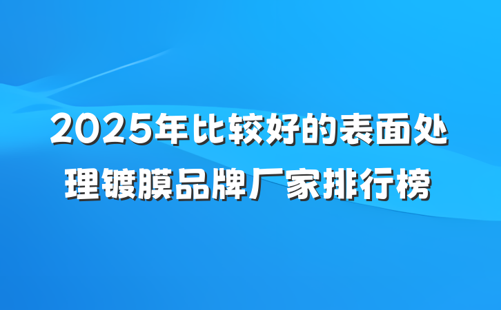 2025年比较好的表面处理镀膜品牌厂家排行榜