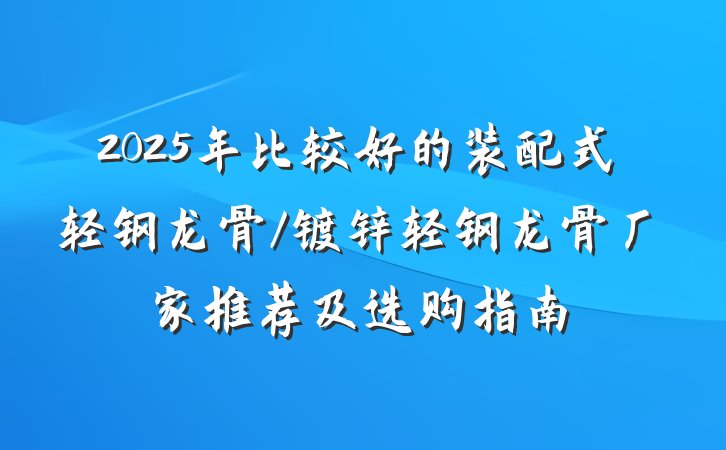 2025年比较好的装配式轻钢龙骨/镀锌轻钢龙骨厂家推荐及选购指南