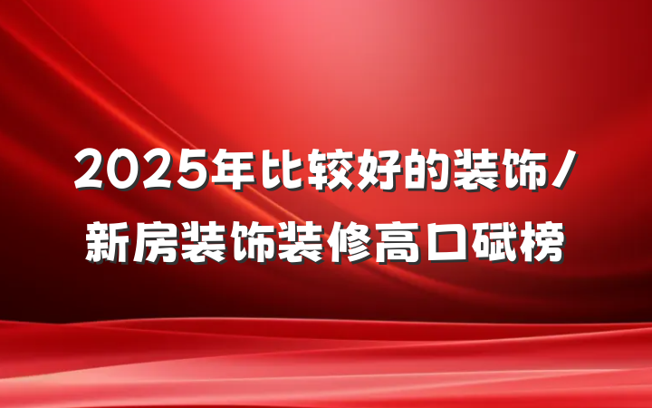2025年比较好的装饰/新房装饰装修高口碑榜