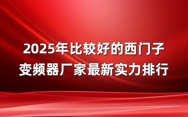 2025年比较好的西门子变频器厂家最新实力排行